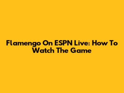 Flamengo On ESPN Live: How To Watch The Game