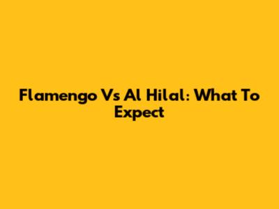 Flamengo Vs Al Hilal: What To Expect