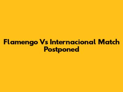 Flamengo Vs Internacional Match Postponed