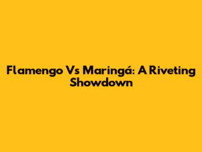 Flamengo Vs Maringá: A Riveting Showdown