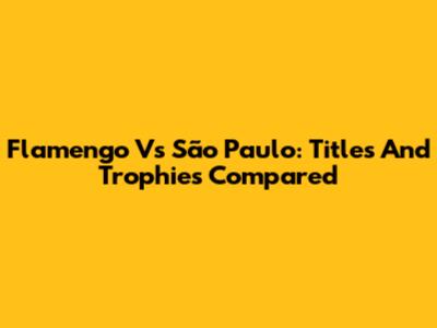 Flamengo Vs São Paulo: Titles And Trophies Compared