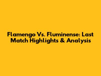 Flamengo Vs. Fluminense: Last Match Highlights & Analysis