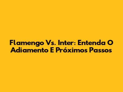 Flamengo Vs. Inter: Entenda O Adiamento E Próximos Passos