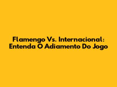 Flamengo Vs. Internacional: Entenda O Adiamento Do Jogo