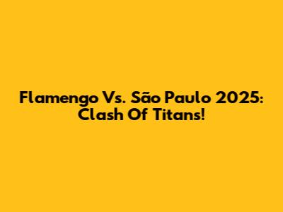 Flamengo Vs. São Paulo 2025: Clash Of Titans!