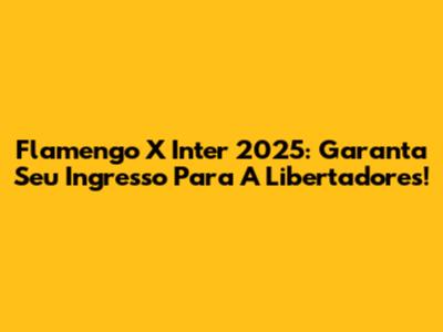 Flamengo X Inter 2025: Garanta Seu Ingresso Para A Libertadores!