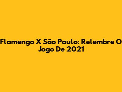 Flamengo X São Paulo: Relembre O Jogo De 2021