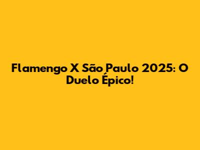 Flamengo X São Paulo 2025: O Duelo Épico!