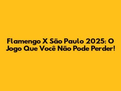 Flamengo X São Paulo 2025: O Jogo Que Você Não Pode Perder!
