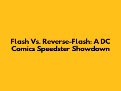 Flash Vs. Reverse-Flash: A DC Comics Speedster Showdown
