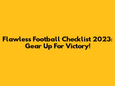 Flawless Football Checklist 2023: Gear Up For Victory!