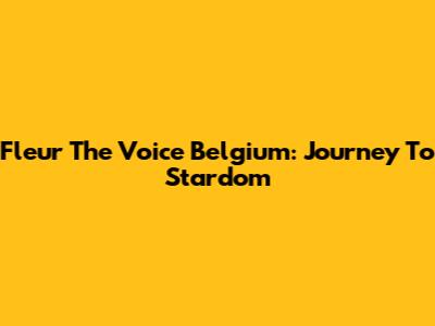Fleur The Voice Belgium: Journey To Stardom