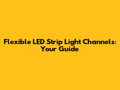 Flexible LED Strip Light Channels: Your Guide