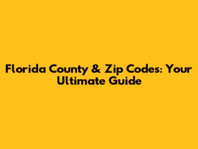 Florida County & Zip Codes: Your Ultimate Guide