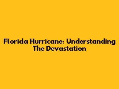Florida Hurricane: Understanding The Devastation