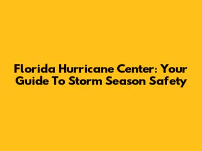 Florida Hurricane Center: Your Guide To Storm Season Safety