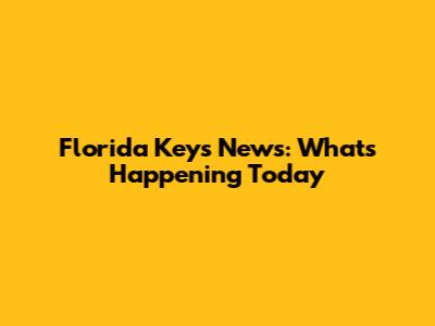 Florida Keys News: What's Happening Today