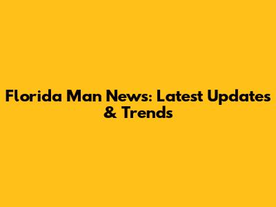 Florida Man News: Latest Updates & Trends