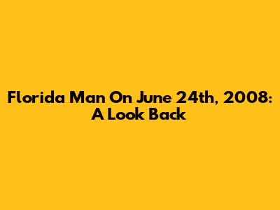 Florida Man On June 24th, 2008: A Look Back