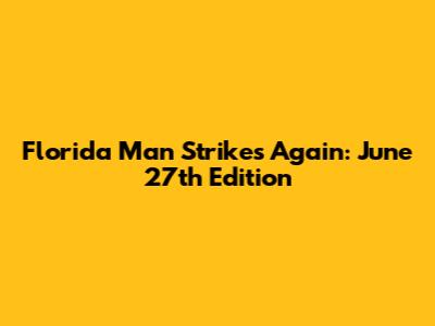 Florida Man Strikes Again: June 27th Edition