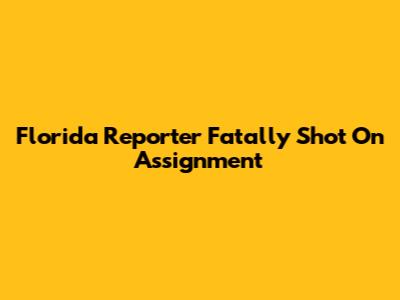 Florida Reporter Fatally Shot On Assignment