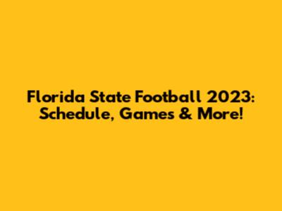Florida State Football 2023: Schedule, Games & More!