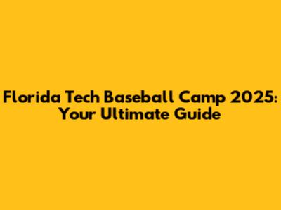 Florida Tech Baseball Camp 2025: Your Ultimate Guide