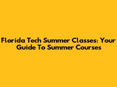 Florida Tech Summer Classes: Your Guide To Summer Courses