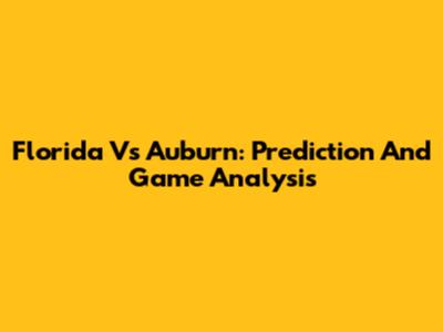 Florida Vs Auburn: Prediction And Game Analysis