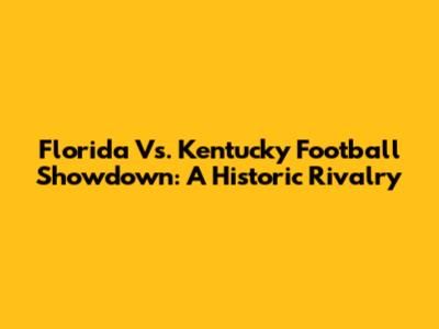Florida Vs. Kentucky Football Showdown: A Historic Rivalry