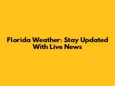 Florida Weather: Stay Updated With Live News