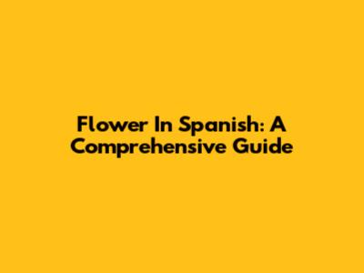 Flower In Spanish: A Comprehensive Guide
