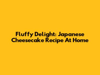 Fluffy Delight: Japanese Cheesecake Recipe At Home