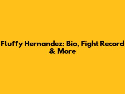 Fluffy Hernandez: Bio, Fight Record & More