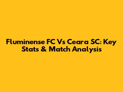 Fluminense FC Vs Ceara SC: Key Stats & Match Analysis