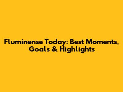 Fluminense Today: Best Moments, Goals & Highlights
