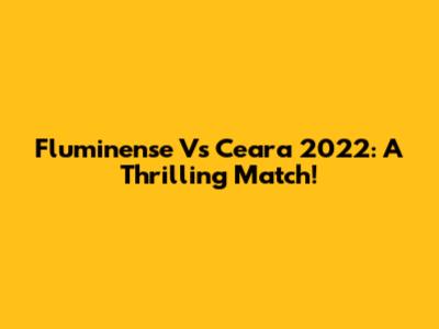 Fluminense Vs Ceara 2022: A Thrilling Match!