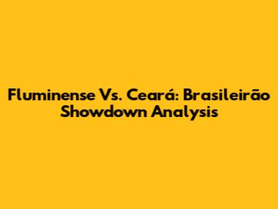 Fluminense Vs. Ceará: Brasileirão Showdown Analysis