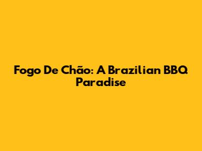 Fogo De Chão: A Brazilian BBQ Paradise