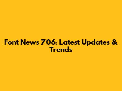 Font News 706: Latest Updates & Trends