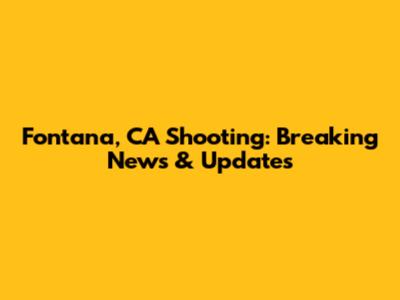 Fontana, CA Shooting: Breaking News & Updates