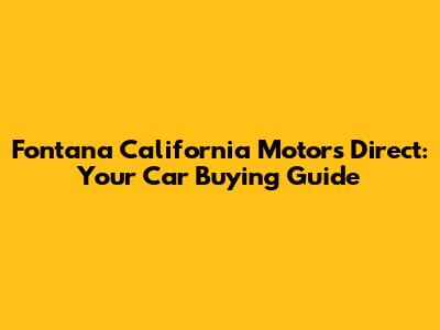 Fontana California Motors Direct: Your Car Buying Guide