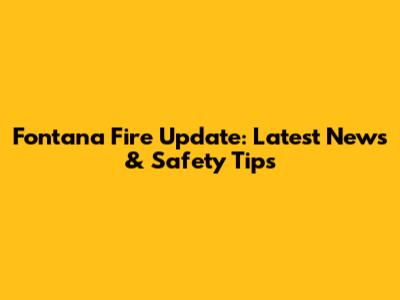 Fontana Fire Update: Latest News & Safety Tips