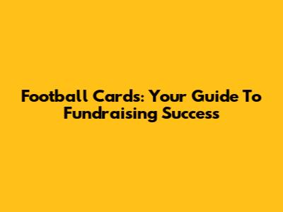 Football Cards: Your Guide To Fundraising Success
