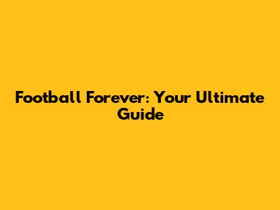 Football Forever: Your Ultimate Guide