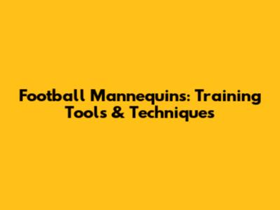 Football Mannequins: Training Tools & Techniques
