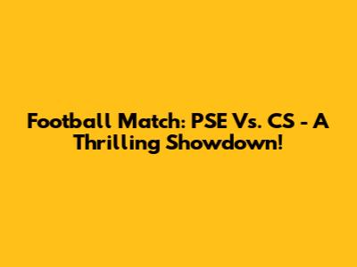 Football Match: PSE Vs. CS - A Thrilling Showdown!