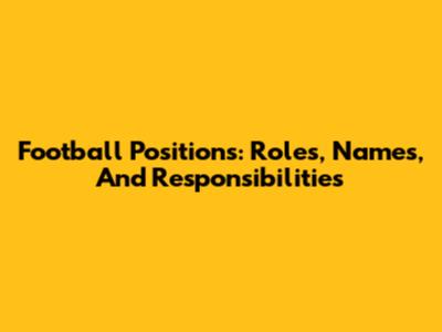 Football Positions: Roles, Names, And Responsibilities