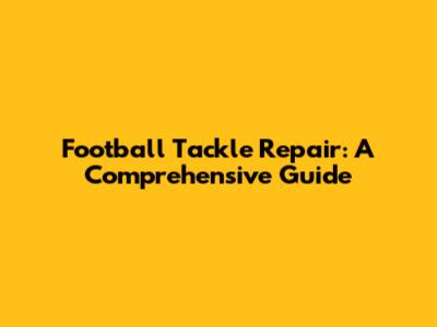 Football Tackle Repair: A Comprehensive Guide