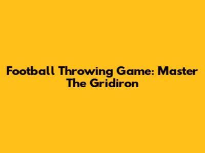 Football Throwing Game: Master The Gridiron